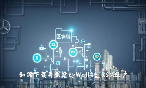 如何下载并创建tpWallet KSM账户