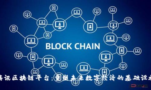 腾讯区块链平台：重塑未来数字经济的基础设施