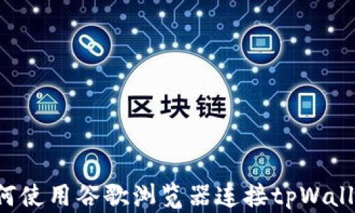 
如何使用谷歌浏览器连接tpWallet：