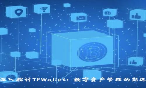 : 深入探讨TPWallet: 数字资产管理的新选择