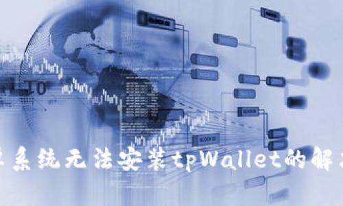 : 安卓系统无法安装tpWallet的解决方案