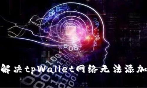 : 如何解决tpWallet网络无法添加的问题